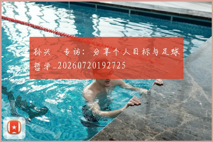 孙兴慜专访：分享个人目标与足球哲学_20260720192725
