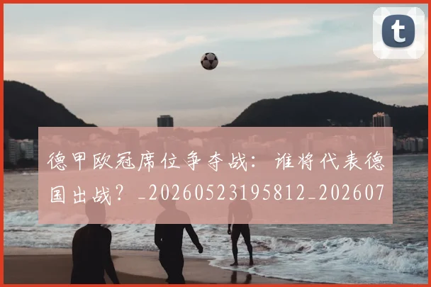 德甲欧冠席位争夺战：谁将代表德国出战？_20260523195812_20260704173234