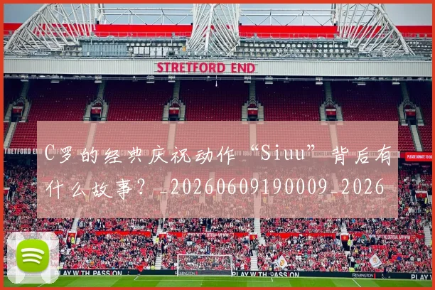 C罗的经典庆祝动作“Siuu”背后有什么故事？_20260609190009_20260701213710