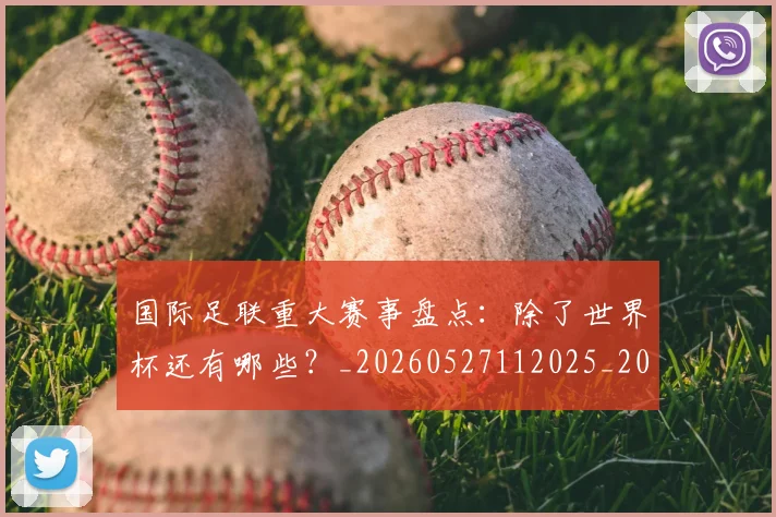 国际足联重大赛事盘点：除了世界杯还有哪些？_20260527112025_20260703225309