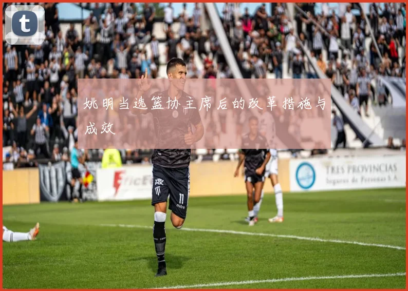 姚明当选篮协主席后的改革措施与成效