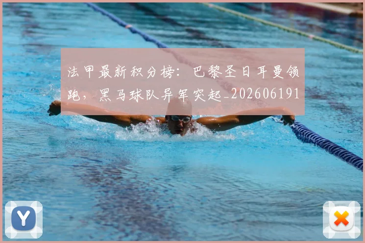 法甲最新积分榜:巴黎圣日耳曼领跑,黑马球队异军突起_20260619163759