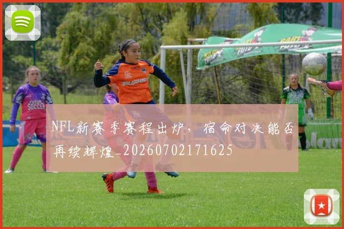 NFL新赛季赛程出炉，宿命对决能否再续辉煌_20260702171625