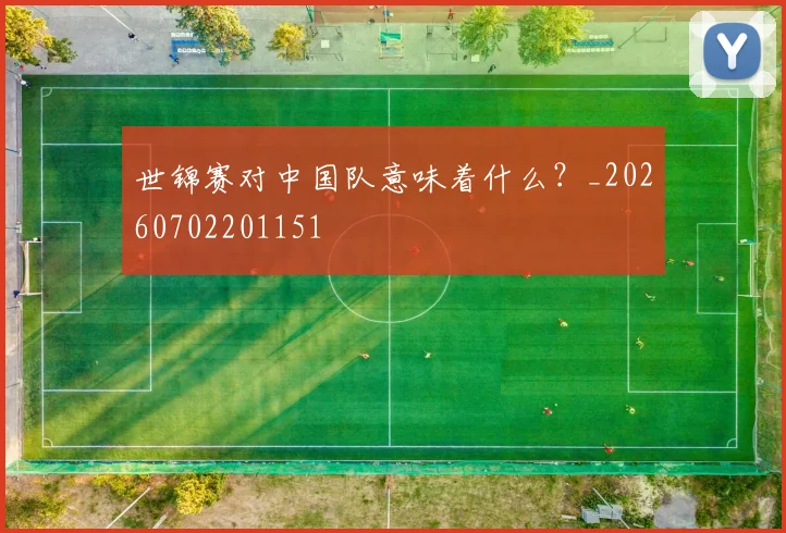 世锦赛对中国队意味着什么？_20260702201151