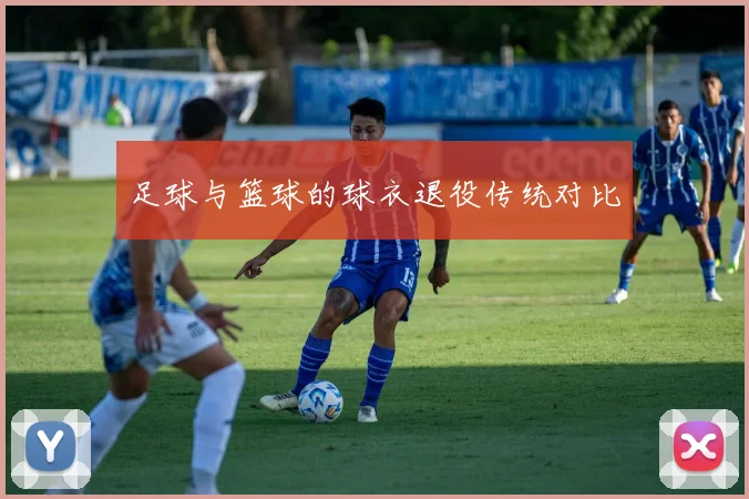 足球与篮球的球衣退役传统对比