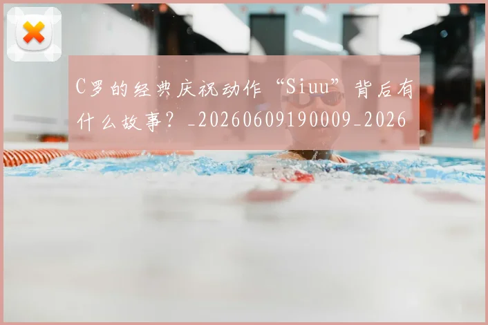 C罗的经典庆祝动作“Siuu”背后有什么故事?_20260609190009_20260701213710