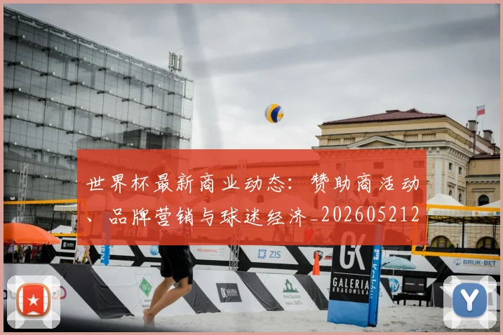 世界杯最新商业动态：赞助商活动、品牌营销与球迷经济_20260521201643_20260702174431_20260715191739