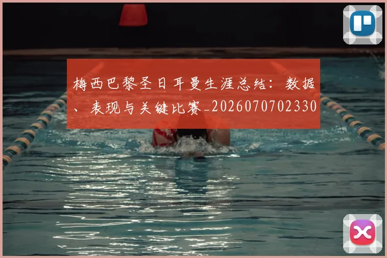 梅西巴黎圣日耳曼生涯总结：数据、表现与关键比赛_20260707023306