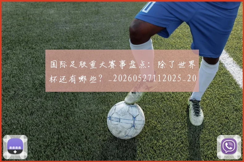 国际足联重大赛事盘点：除了世界杯还有哪些？_20260527112025_20260703225309