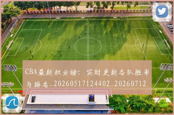 CBA最新积分榜：实时更新各队胜率与排名_20260517124402_20260712045429