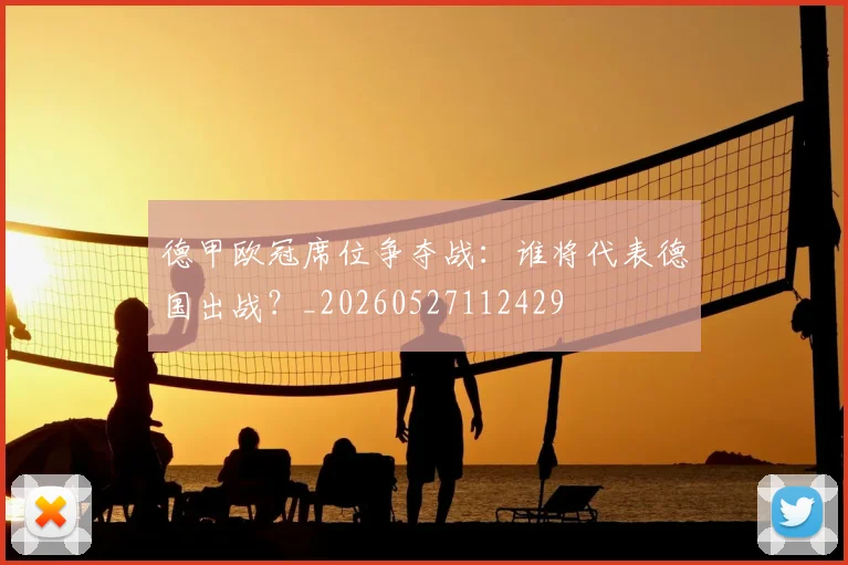 德甲欧冠席位争夺战：谁将代表德国出战？_20260527112429