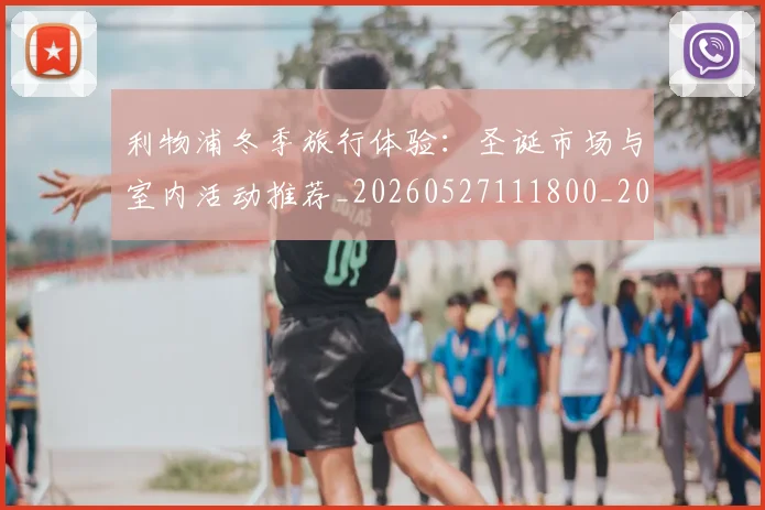 利物浦冬季旅行体验：圣诞市场与室内活动推荐_20260527111800_20260703220046