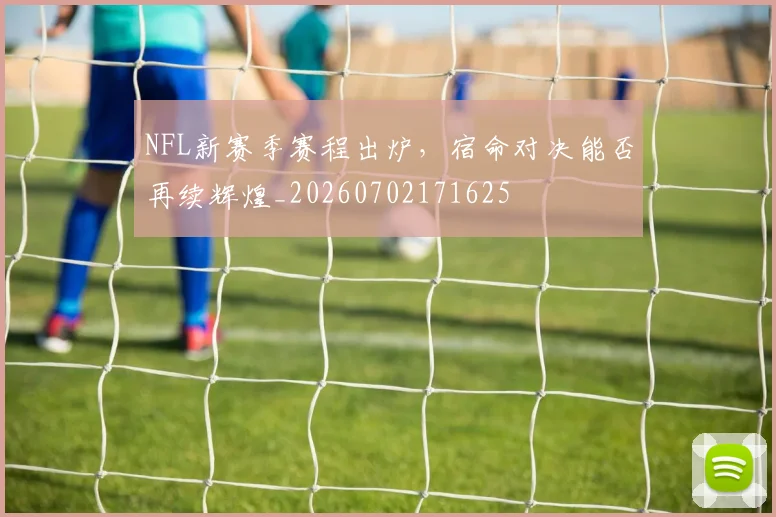 NFL新赛季赛程出炉，宿命对决能否再续辉煌_20260702171625