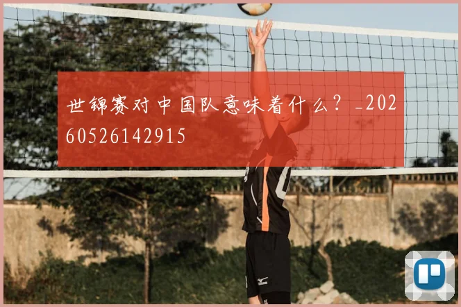 世锦赛对中国队意味着什么？_20260526142915