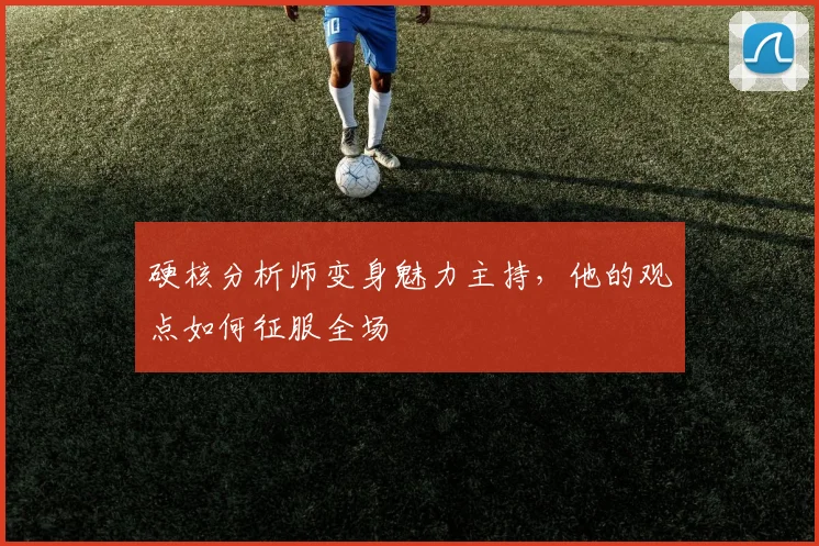 硬核分析师变身魅力主持,他的观点如何征服全场