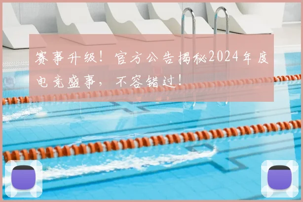 赛事升级！官方公告揭秘2024年度电竞盛事，不容错过！