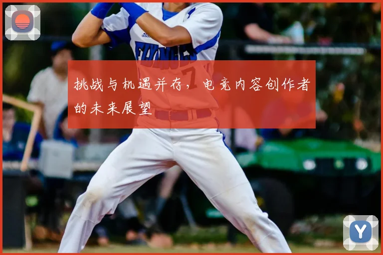 挑战与机遇并存，电竞内容创作者的未来展望