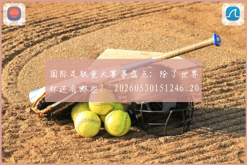 国际足联重大赛事盘点：除了世界杯还有哪些？_20260530151246_20260703225310