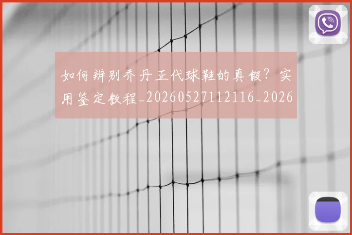 如何辨别乔丹正代球鞋的真假?实用鉴定教程_20260527112116_20260720184141