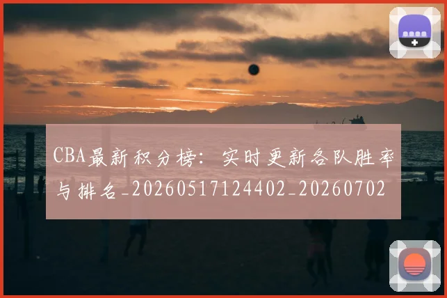 CBA最新积分榜：实时更新各队胜率与排名_20260517124402_20260702164130