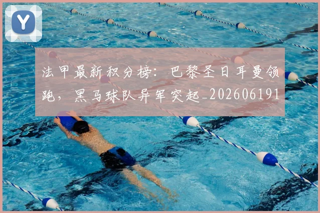 法甲最新积分榜：巴黎圣日耳曼领跑，黑马球队异军突起_20260619163759