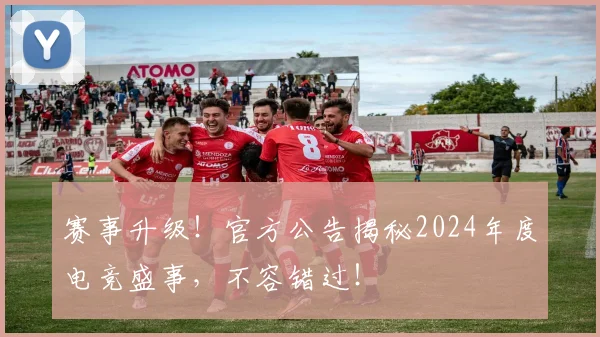 赛事升级！官方公告揭秘2024年度电竞盛事，不容错过！
