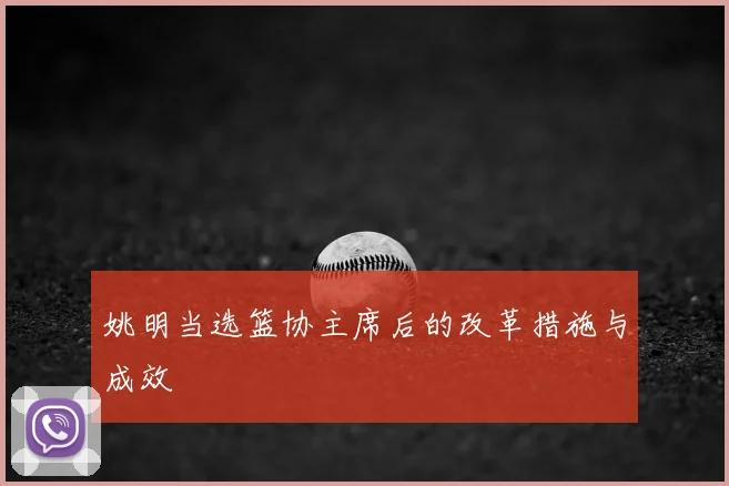 姚明当选篮协主席后的改革措施与成效