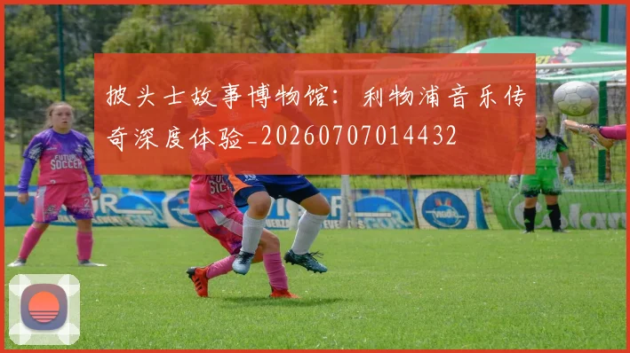 披头士故事博物馆：利物浦音乐传奇深度体验_20260707014432