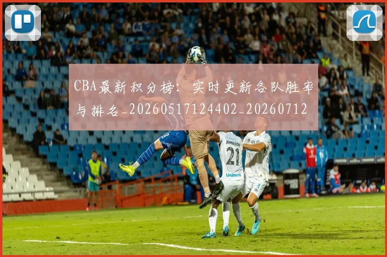 CBA最新积分榜：实时更新各队胜率与排名_20260517124402_20260712045429