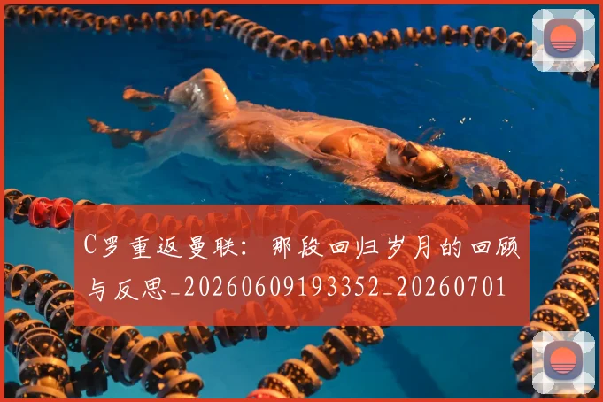 C罗重返曼联:那段回归岁月的回顾与反思_20260609193352_20260701214122