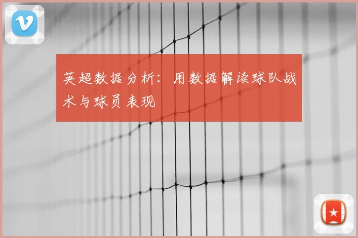 英超数据分析:用数据解读球队战术与球员表现